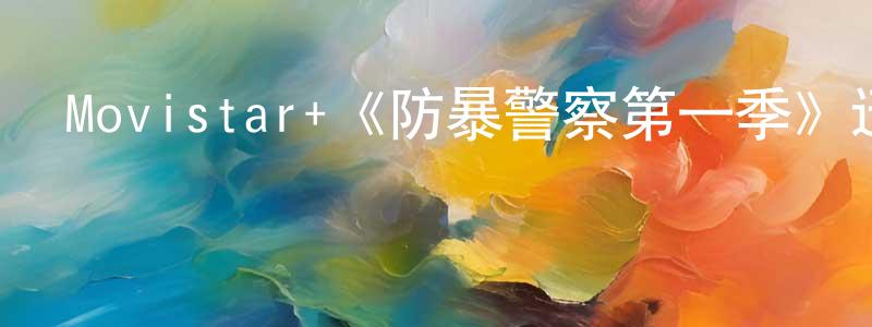 仇亞莉的網絡影視資源,Movistar+《防暴警察第一季》迅雷下載/在線觀看/百度云-犯罪/歷史載-美劇天堂